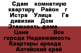 Сдам 1 комнатную квартиру › Район ­ г. Истра › Улица ­ 9 Гв.дивизии › Дом ­ 50 › Этажность дома ­ 9 › Цена ­ 18 000 - Все города Недвижимость » Квартиры аренда   . Алтайский край,Рубцовск г.